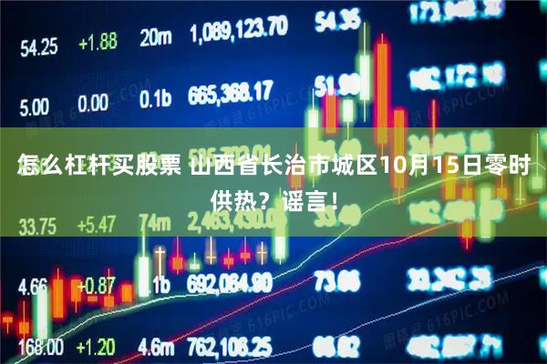 怎么杠杆买股票 山西省长治市城区10月15日零时供热？谣言！