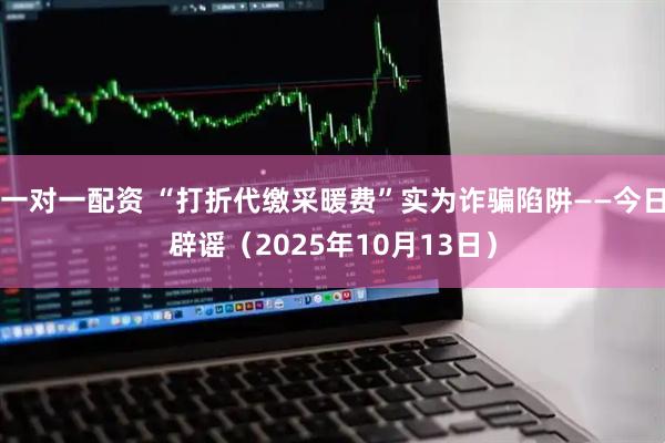 一对一配资 “打折代缴采暖费”实为诈骗陷阱——今日辟谣（2025年10月13日）