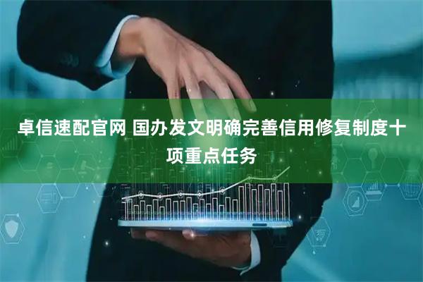 卓信速配官网 国办发文明确完善信用修复制度十项重点任务