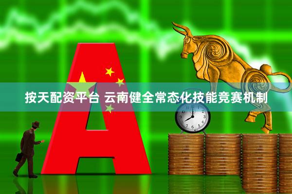 按天配资平台 云南健全常态化技能竞赛机制