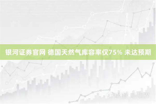 银河证券官网 德国天然气库容率仅75% 未达预期
