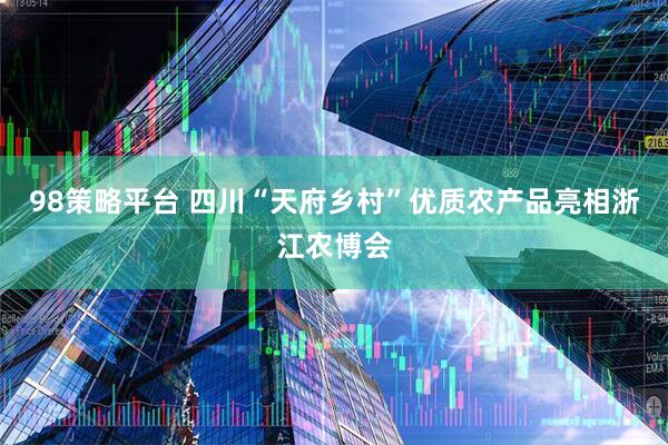 98策略平台 四川“天府乡村”优质农产品亮相浙江农博会