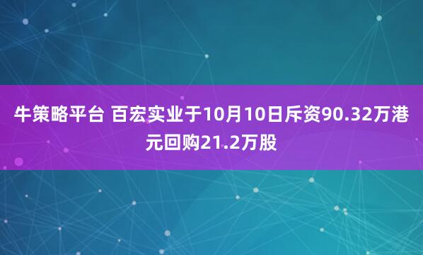 牛策略平台 百宏实业于10月10日斥资90.32万港元回购21.2万股