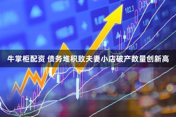 牛掌柜配资 债务堆积致夫妻小店破产数量创新高