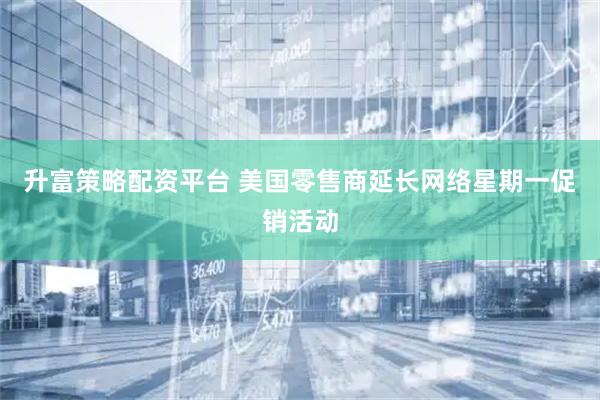 升富策略配资平台 美国零售商延长网络星期一促销活动