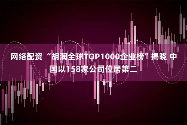 网络配资 “胡润全球TOP1000企业榜”揭晓 中国以158家公司位居第二