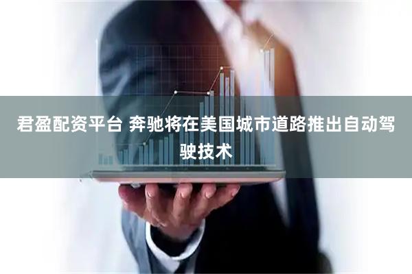 君盈配资平台 奔驰将在美国城市道路推出自动驾驶技术