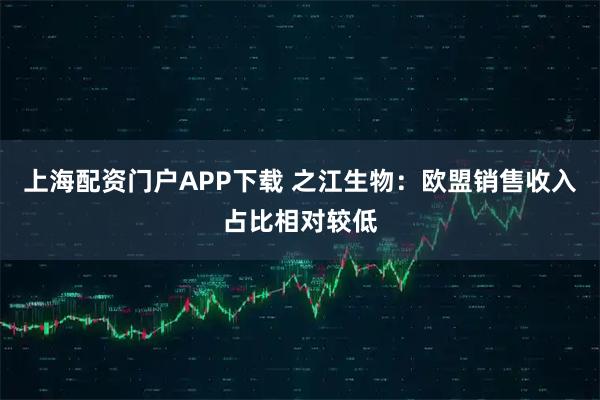 上海配资门户APP下载 之江生物：欧盟销售收入占比相对较低